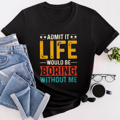 Admit It Life Would Be Boring Without Me Funny Saying Unisex T-Shirt Cotton Tee TFN1239