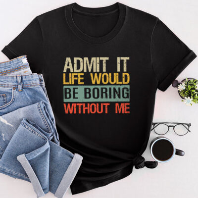 Admit It Life Would Be Boring Without Me Funny Saying Unisex T-Shirt Cotton Tee TFN1241