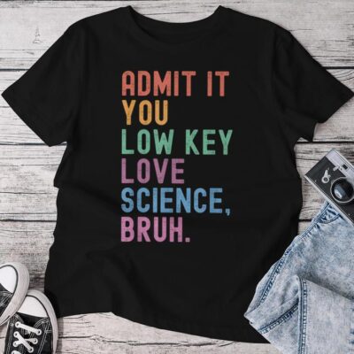 Admit It You Low Key Love Science Bruh Scientist Teacher Unisex T-shirt Cotton Tee