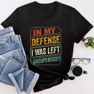 Cool Funny Tee In My Defense I Was Left Unsupervised Unisex T-Shirt Cotton Tee TFN1230