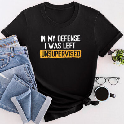 Cool Funny Tee In My Defense I Was Left Unsupervised Unisex T-Shirt Cotton Tee TFN1233