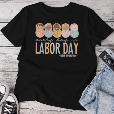 Every Day Is Labor Day Labor And Delivery Nurse Unisex T-shirt Cotton Tee