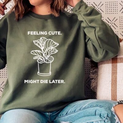 Feeling Cute Might Die Later Plant Mama Funny Plant Lover Tee EST1033