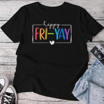 Happy Fri-Yay Fri Yay Teacher Student Friday Weekend Unisex T-shirt Cotton Tee