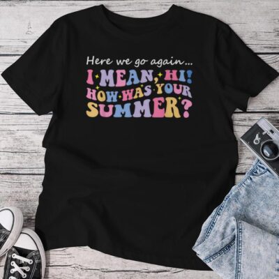 Here We Go Again I Mean Hi How Was Your Summer Teacher Unisex T-shirt Cotton Tee