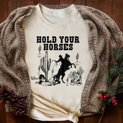 Hold Your Horses Rodeo Cowboy Cowgirl Saddle Up Funny Western Tee EST1067