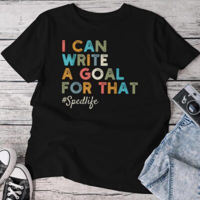 I Can Write A Goal For That Special Education Sped Teacher Unisex T-shirt Cotton Tee