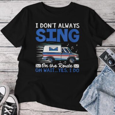 I Don't Always Sing On The Route Rural Mail Carrier Unisex T-shirt Cotton Tee