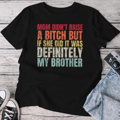 Mom Didn't Raise A Bitch But If She Did It Was My Brother Unisex T-shirt Cotton Tee