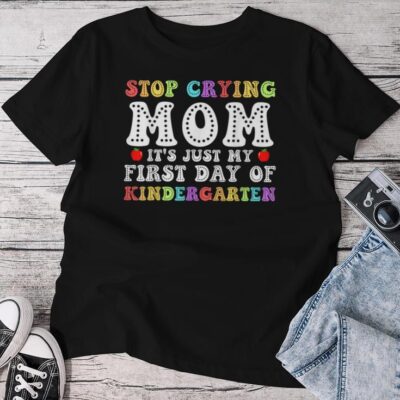 Stop Crying Mom It's Just My First Day Of Kindergarten Cute Unisex T-shirt Cotton Tee