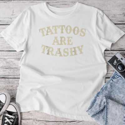 Tattoos Are Trashy Sarcastic Anti Tattoo Unisex T-shirt Cotton Tee